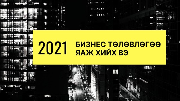 2021 оны бизнес төлөвлөгөөг яаж хийх вэ?